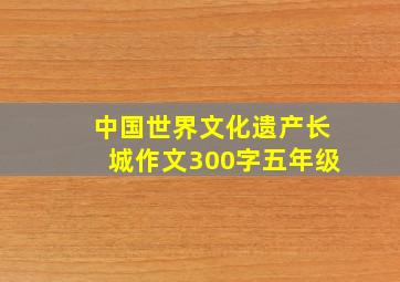 中国世界文化遗产长城作文300字五年级