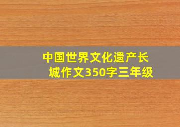 中国世界文化遗产长城作文350字三年级