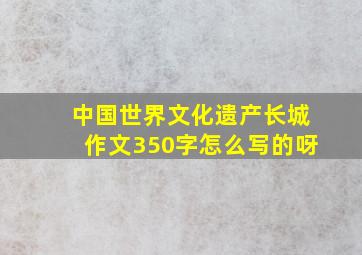 中国世界文化遗产长城作文350字怎么写的呀