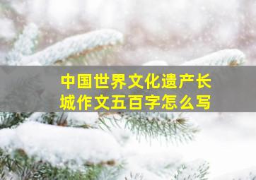 中国世界文化遗产长城作文五百字怎么写