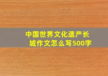 中国世界文化遗产长城作文怎么写500字