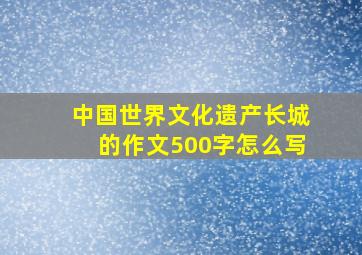 中国世界文化遗产长城的作文500字怎么写