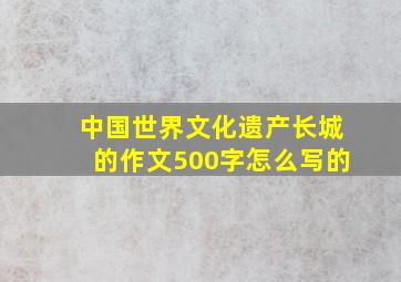 中国世界文化遗产长城的作文500字怎么写的