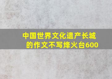 中国世界文化遗产长城的作文不写烽火台600