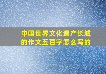 中国世界文化遗产长城的作文五百字怎么写的