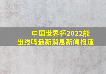 中国世界杯2022能出线吗最新消息新闻报道