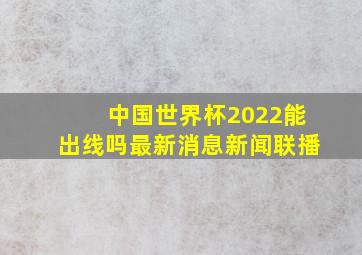 中国世界杯2022能出线吗最新消息新闻联播