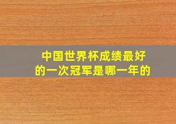 中国世界杯成绩最好的一次冠军是哪一年的