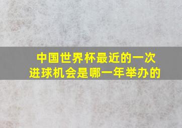 中国世界杯最近的一次进球机会是哪一年举办的