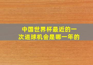 中国世界杯最近的一次进球机会是哪一年的