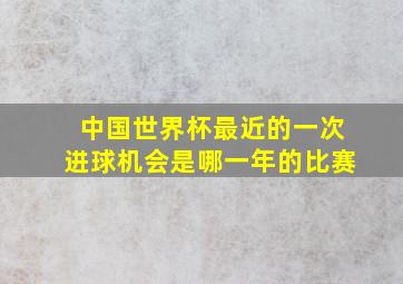 中国世界杯最近的一次进球机会是哪一年的比赛