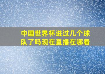 中国世界杯进过几个球队了吗现在直播在哪看