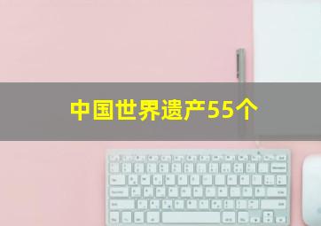 中国世界遗产55个