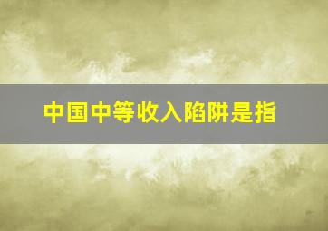 中国中等收入陷阱是指