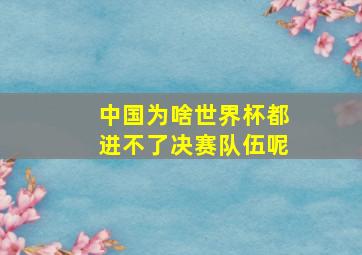 中国为啥世界杯都进不了决赛队伍呢