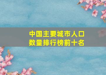 中国主要城市人口数量排行榜前十名