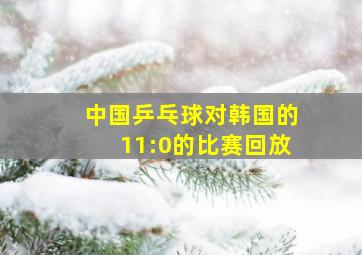 中国乒乓球对韩国的11:0的比赛回放