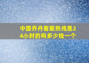 中国乔丹客服热线是24小时的吗多少钱一个