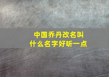 中国乔丹改名叫什么名字好听一点