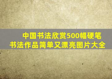 中国书法欣赏500幅硬笔书法作品简单又漂亮图片大全