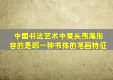 中国书法艺术中蚕头燕尾形容的是哪一种书体的笔画特征