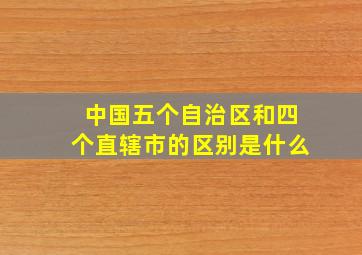 中国五个自治区和四个直辖市的区别是什么