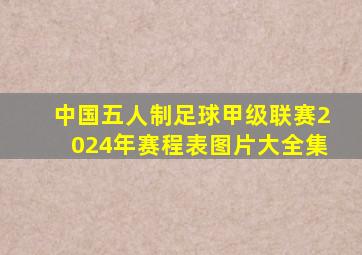 中国五人制足球甲级联赛2024年赛程表图片大全集