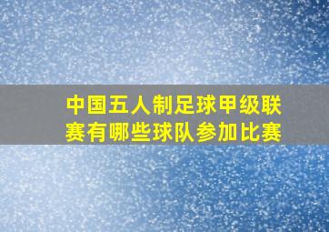 中国五人制足球甲级联赛有哪些球队参加比赛