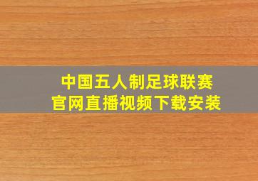 中国五人制足球联赛官网直播视频下载安装