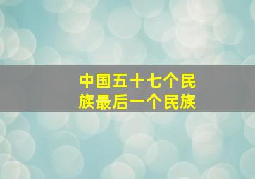 中国五十七个民族最后一个民族