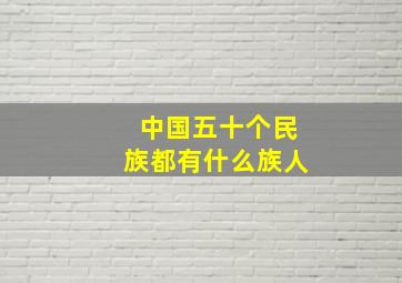 中国五十个民族都有什么族人