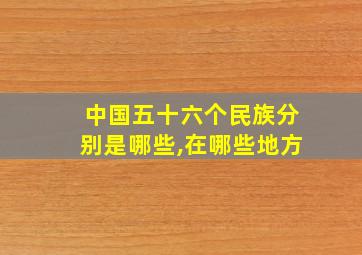 中国五十六个民族分别是哪些,在哪些地方