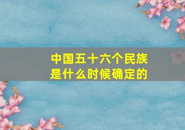 中国五十六个民族是什么时候确定的