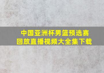 中国亚洲杯男篮预选赛回放直播视频大全集下载