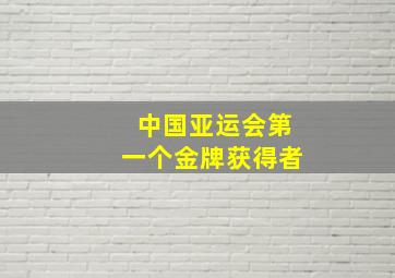 中国亚运会第一个金牌获得者