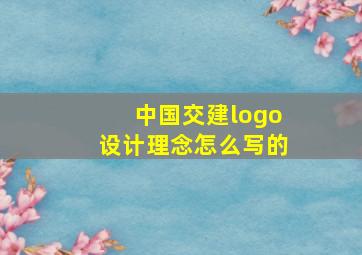 中国交建logo设计理念怎么写的