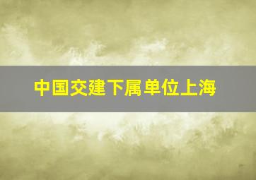 中国交建下属单位上海