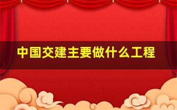 中国交建主要做什么工程