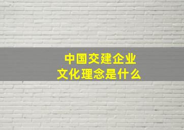 中国交建企业文化理念是什么