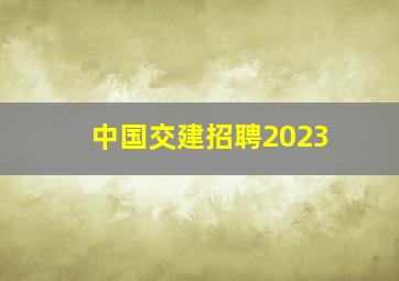 中国交建招聘2023