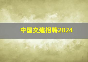 中国交建招聘2024