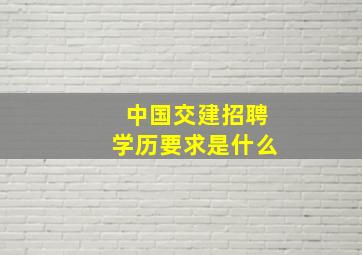 中国交建招聘学历要求是什么