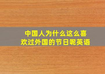 中国人为什么这么喜欢过外国的节日呢英语