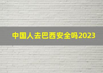 中国人去巴西安全吗2023