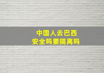 中国人去巴西安全吗要隔离吗