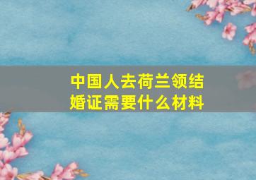 中国人去荷兰领结婚证需要什么材料