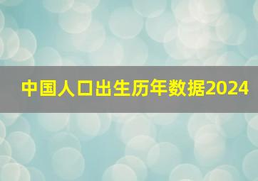 中国人口出生历年数据2024