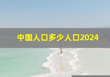 中国人口多少人口2024