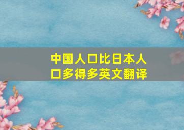 中国人口比日本人口多得多英文翻译