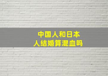 中国人和日本人结婚算混血吗